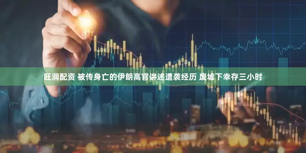 旺润配资 被传身亡的伊朗高官讲述遭袭经历 废墟下幸存三小时