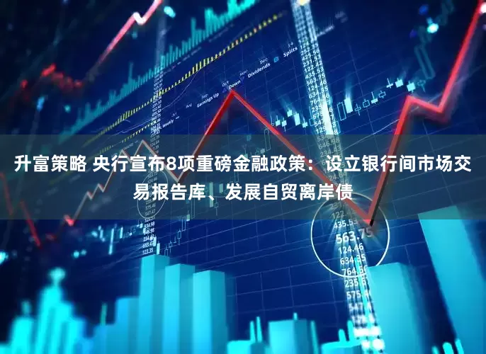 升富策略 央行宣布8项重磅金融政策：设立银行间市场交易报告库、发展自贸离岸债