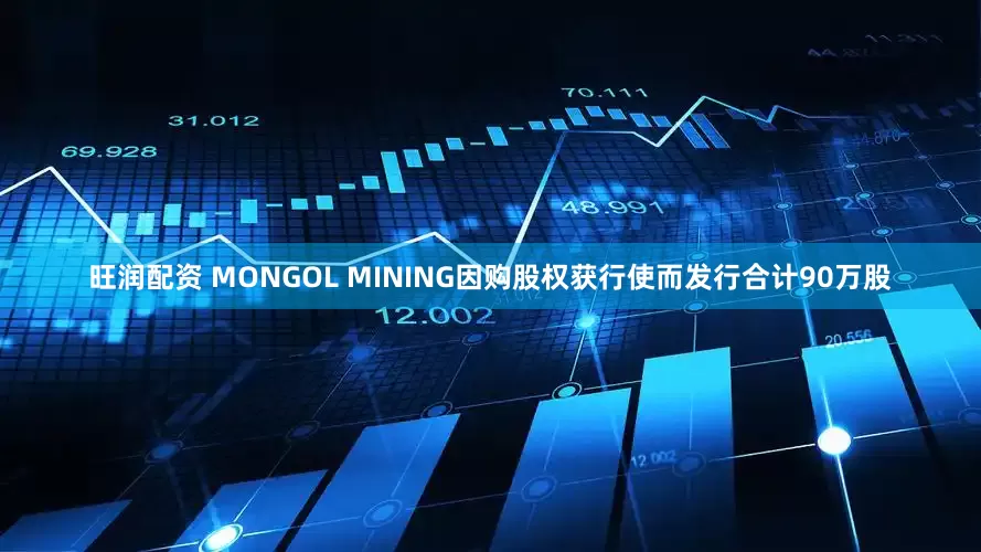 旺润配资 MONGOL MINING因购股权获行使而发行合计90万股