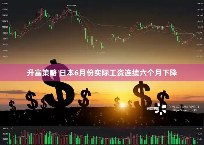 升富策略 日本6月份实际工资连续六个月下降