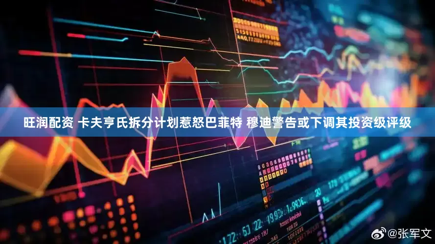 旺润配资 卡夫亨氏拆分计划惹怒巴菲特 穆迪警告或下调其投资级评级