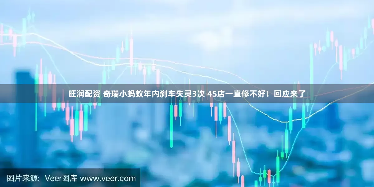 旺润配资 奇瑞小蚂蚁年内刹车失灵3次 4S店一直修不好！回应来了