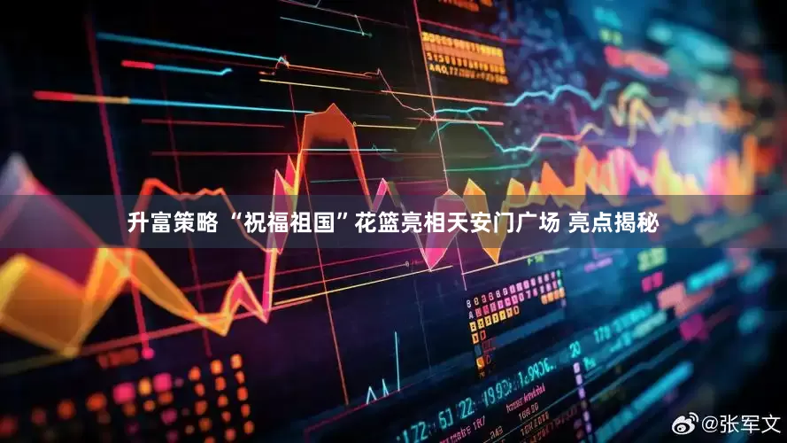 升富策略 “祝福祖国”花篮亮相天安门广场 亮点揭秘