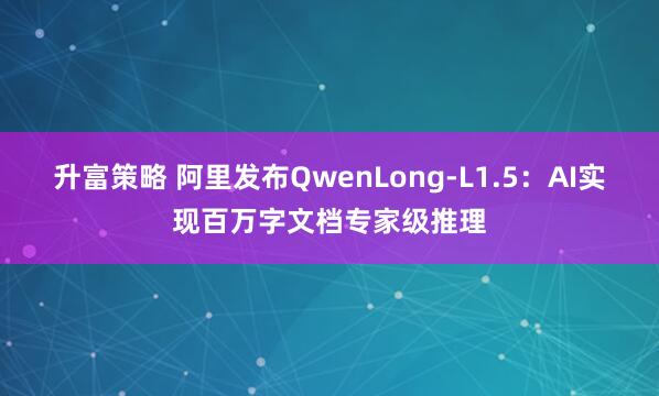 升富策略 阿里发布QwenLong-L1.5：AI实现百万字文档专家级推理