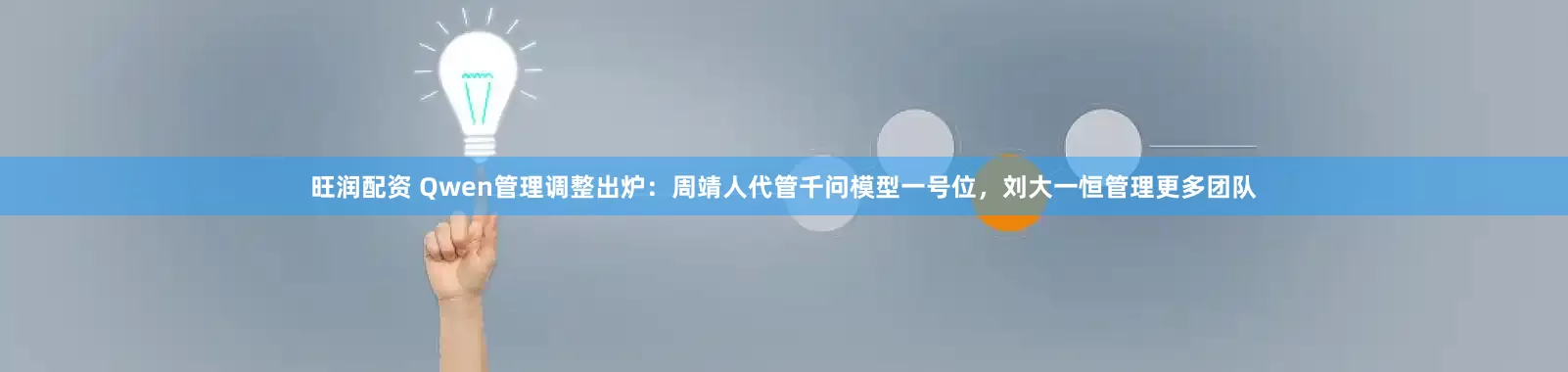 旺润配资 Qwen管理调整出炉：周靖人代管千问模型一号位，刘大一恒管理更多团队